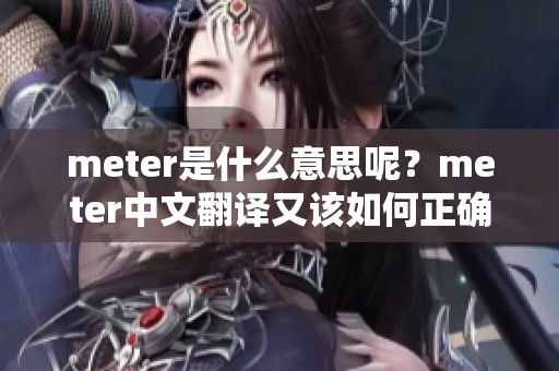 meter是什么意思呢？meter中文翻译又该如何正确地阅读呢？