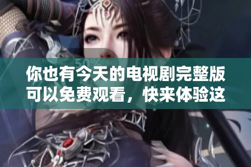 你也有今天的电视剧完整版可以免费观看，快来体验这个精彩的故事吧