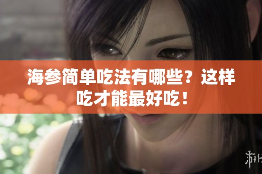 海参简单吃法有哪些？这样吃才能最好吃！