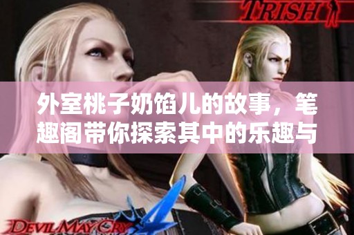 外室桃子奶馅儿的故事，笔趣阁带你探索其中的乐趣与秘密