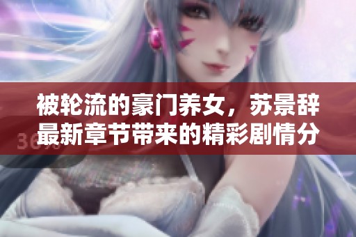 被轮流的豪门养女，苏景辞最新章节带来的精彩剧情分析