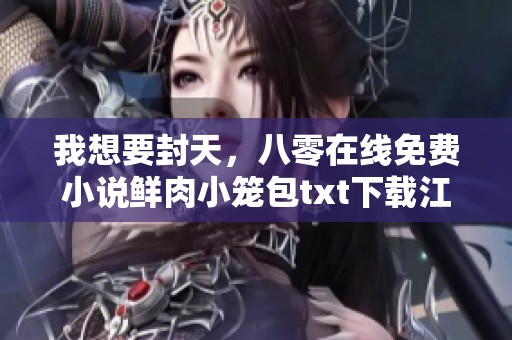 我想要封天，八零在线免费小说鲜肉小笼包txt下载江湖奇幻想之旅