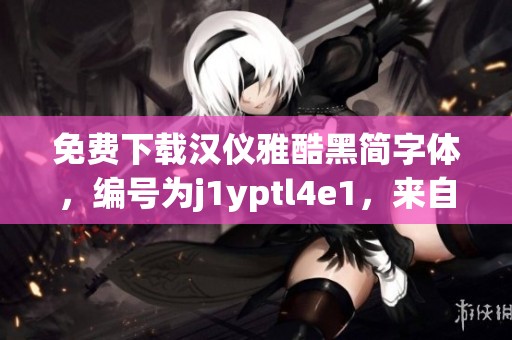 免费下载汉仪雅酷黑简字体，编号为j1yptl4e1，来自图精灵资源分享