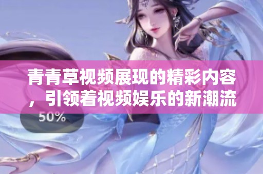 青青草视频展现的精彩内容，引领着视频娱乐的新潮流与趋势