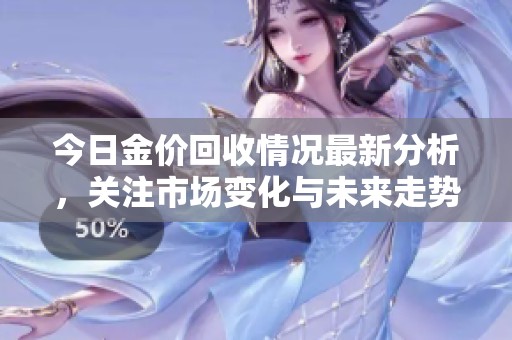 今日金价回收情况最新分析，关注市场变化与未来走势心理