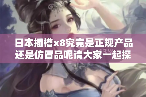 日本插槽x8究竟是正规产品还是仿冒品呢请大家一起探讨