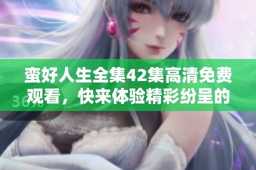 蛮好人生全集42集高清免费观看，快来体验精彩纷呈的剧情吧