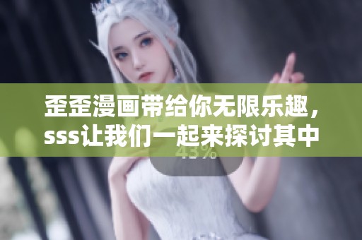 歪歪漫画带给你无限乐趣，sss让我们一起来探讨其中的精彩内容吧