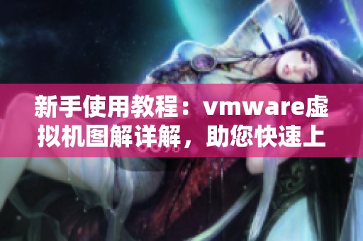 新手使用教程：vmware虚拟机图解详解，助您快速上手-CSDN博客