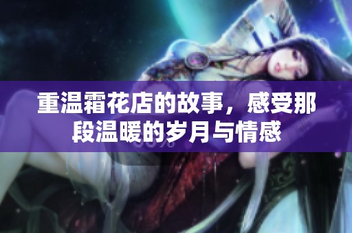 重温霜花店的故事，感受那段温暖的岁月与情感
