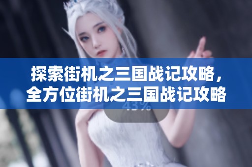 探索街机之三国战记攻略，全方位街机之三国战记攻略大全一览
