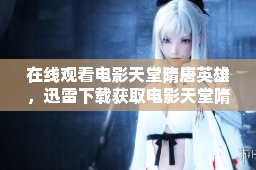 在线观看电影天堂隋唐英雄，迅雷下载获取电影天堂隋唐英雄资源