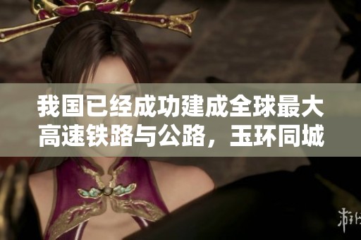 我国已经成功建成全球最大高速铁路与公路，玉环同城游创下历史新高!