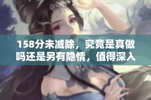 158分未减除，究竟是真做吗还是另有隐情，值得深入探讨这一问题。