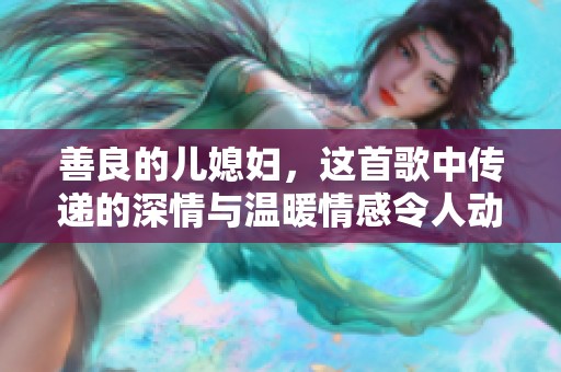 善良的儿媳妇，这首歌中传递的深情与温暖情感令人动容