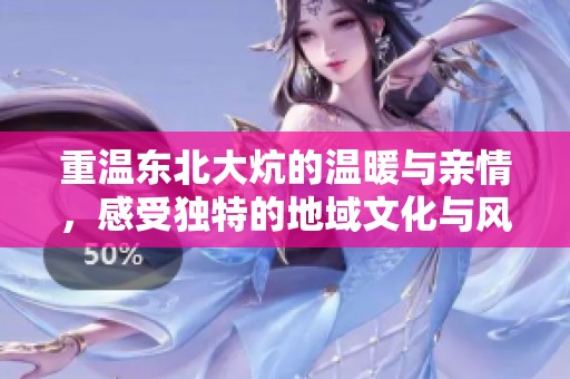 重温东北大炕的温暖与亲情，感受独特的地域文化与风俗之美