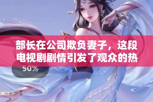 部长在公司欺负妻子，这段电视剧剧情引发了观众的热议