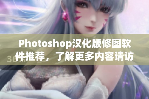 Photoshop汉化版修图软件推荐，了解更多内容请访问CSDN博客