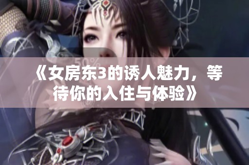 《女房东3的诱人魅力，等待你的入住与体验》