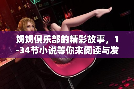 妈妈俱乐部的精彩故事，1-34节小说等你来阅读与发现