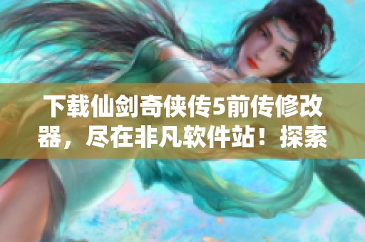 下载仙剑奇侠传5前传修改器，尽在非凡软件站！探索更多精彩内容。