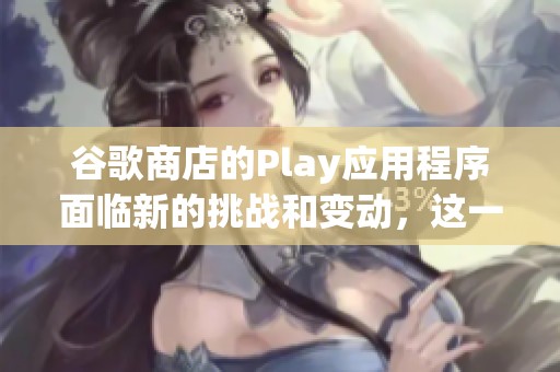 谷歌商店的Play应用程序面临新的挑战和变动，这一情况值得关注