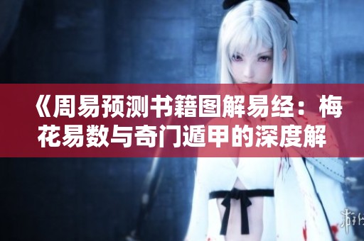 《周易预测书籍图解易经：梅花易数与奇门遁甲的深度解析》