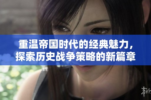 重温帝国时代的经典魅力，探索历史战争策略的新篇章