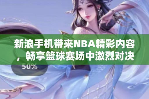 新浪手机带来NBA精彩内容，畅享篮球赛场中激烈对决