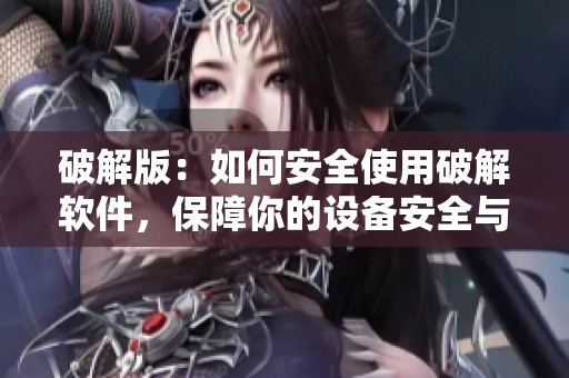 破解版：如何安全使用破解软件，保障你的设备安全与稳定运行