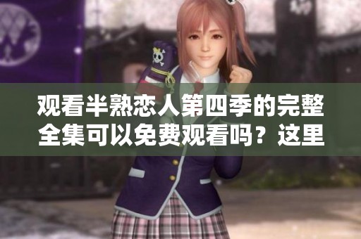 观看半熟恋人第四季的完整全集可以免费观看吗？这里有你的答案！
