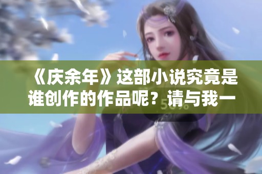 《庆余年》这部小说究竟是谁创作的作品呢？请与我一起探讨一下。