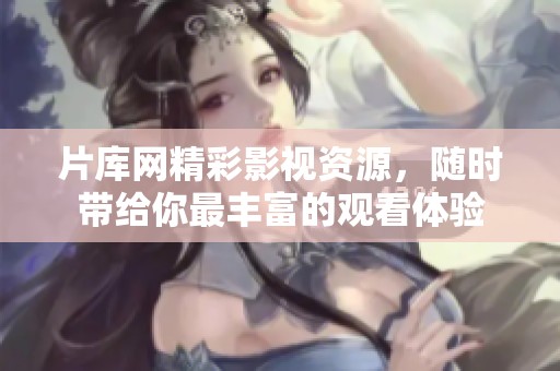 片库网精彩影视资源，随时带给你最丰富的观看体验