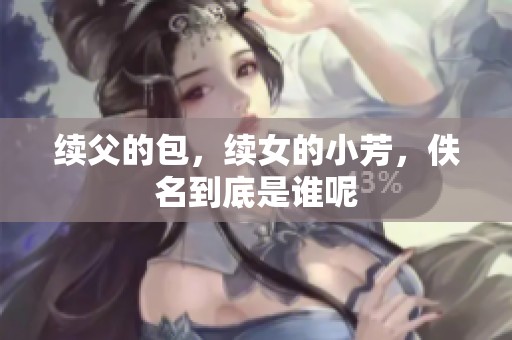 续父的包，续女的小芳，佚名到底是谁呢