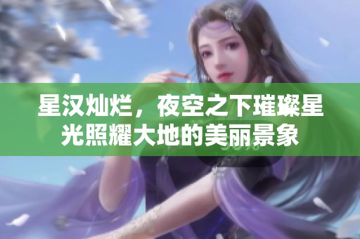 星汉灿烂，夜空之下璀璨星光照耀大地的美丽景象