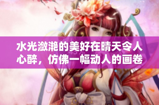 水光潋滟的美好在晴天令人心醉，仿佛一幅动人的画卷。