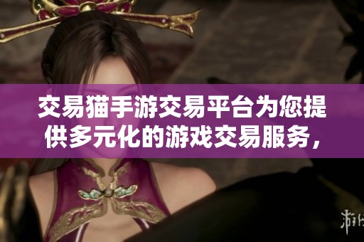 交易猫手游交易平台为您提供多元化的游戏交易服务，尽享便捷交易体验