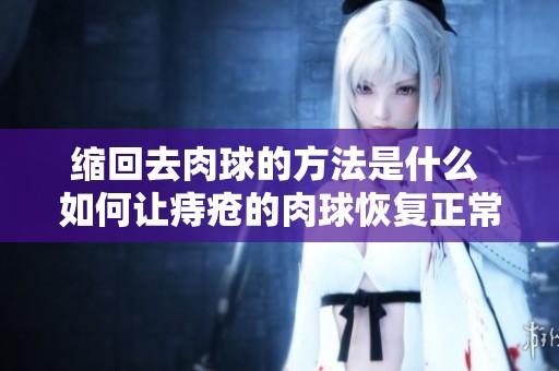 缩回去肉球的方法是什么 如何让痔疮的肉球恢复正常状态