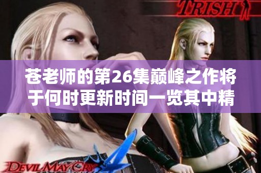 苍老师的第26集巅峰之作将于何时更新时间一览其中精彩内容