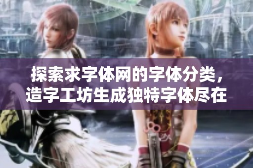 探索求字体网的字体分类，造字工坊生成独特字体尽在发现字体中