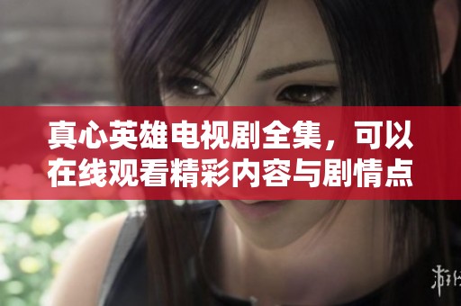 真心英雄电视剧全集，可以在线观看精彩内容与剧情点评