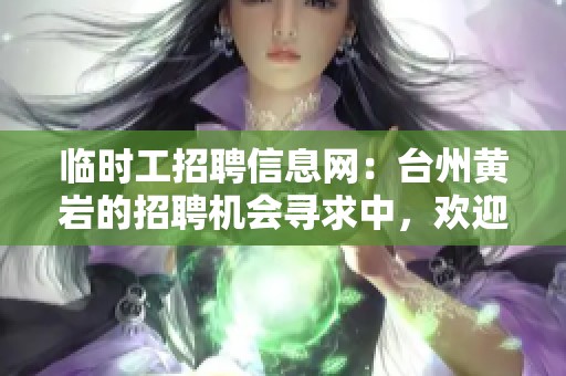 临时工招聘信息网：台州黄岩的招聘机会寻求中，欢迎有志之士加入我们！