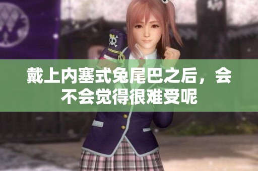 戴上内塞式兔尾巴之后，会不会觉得很难受呢