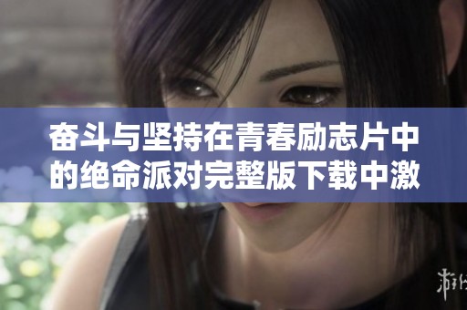 奋斗与坚持在青春励志片中的绝命派对完整版下载中激励着每一个人