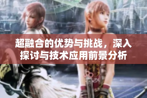 超融合的优势与挑战，深入探讨与技术应用前景分析