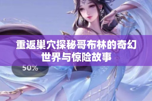 重返巢穴探秘哥布林的奇幻世界与惊险故事