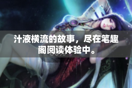 汁液横流的故事，尽在笔趣阁阅读体验中。