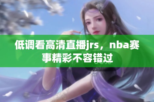 低调看高清直播jrs，nba赛事精彩不容错过