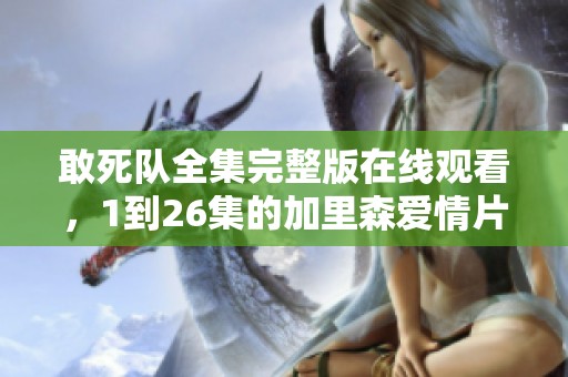 敢死队全集完整版在线观看，1到26集的加里森爱情片等你来欣赏