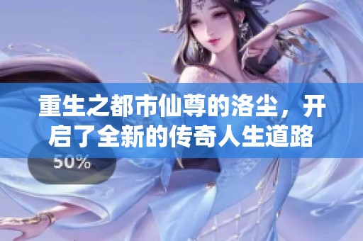 重生之都市仙尊的洛尘，开启了全新的传奇人生道路